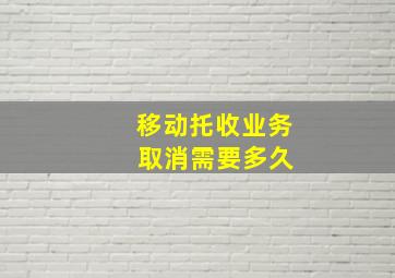 移动托收业务 取消需要多久